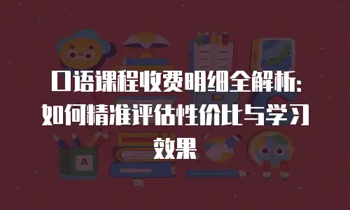 口语课程收费明细全解析：如何精准评估性价比与学习效果