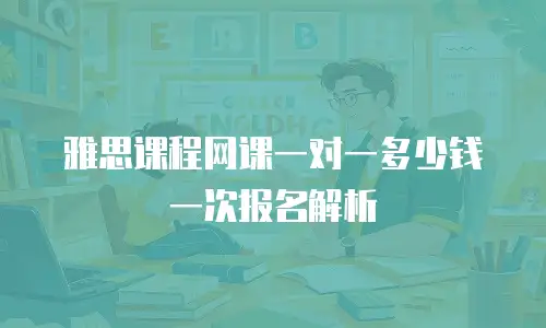 雅思课程网课一对一多少钱一次报名解析