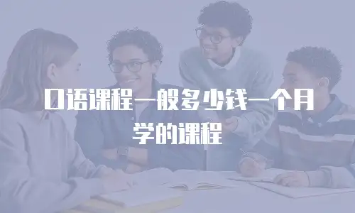 口语课程一般多少钱一个月学的课程