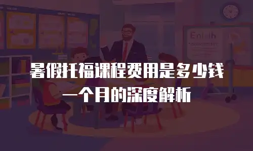 暑假托福课程费用是多少钱一个月的深度解析