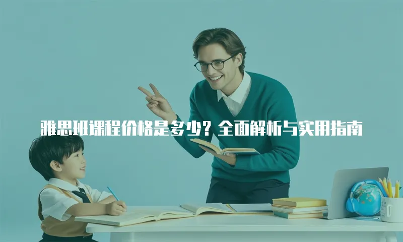 雅思班课程价格是多少？全面解析与实用指南