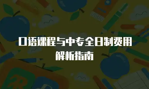 口语课程与中专全日制费用解析指南
