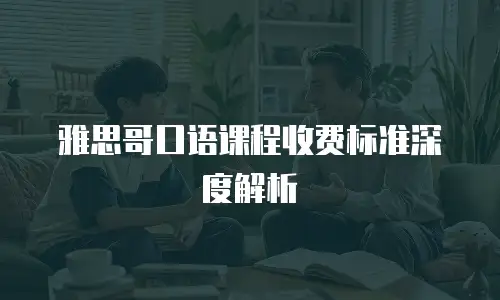 雅思哥口语课程收费标准深度解析