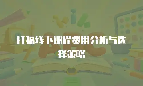 托福线下课程费用分析与选择策略
