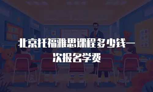 北京托福雅思课程多少钱一次报名学费