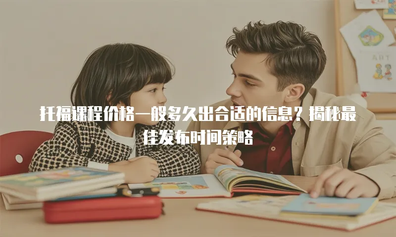 托福课程价格一般多久出合适的信息？揭秘最佳发布时间策略
