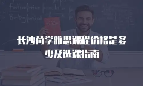 长沙荷学雅思课程价格是多少及选课指南