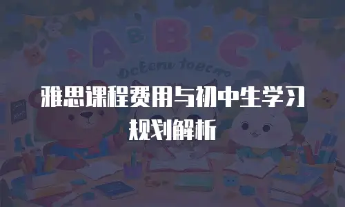 雅思课程费用与初中生学习规划解析