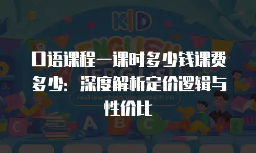 口语课程一课时多少钱课费多少：深度解析定价逻辑与性价比