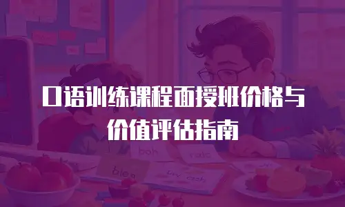 口语训练课程面授班价格与价值评估指南