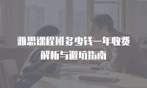 雅思课程班多少钱一年收费解析与避坑指南