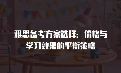 雅思备考方案选择：价格与学习效果的平衡策略