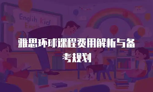 雅思环球课程费用解析与备考规划