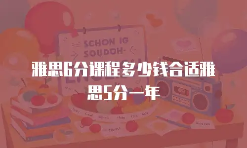 雅思6分课程多少钱合适雅思5分一年
