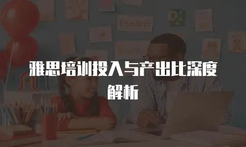 雅思培训投入与产出比深度解析