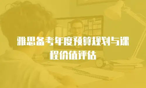 雅思备考年度预算规划与课程价值评估