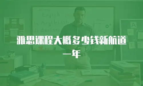 雅思课程大概多少钱新航道一年