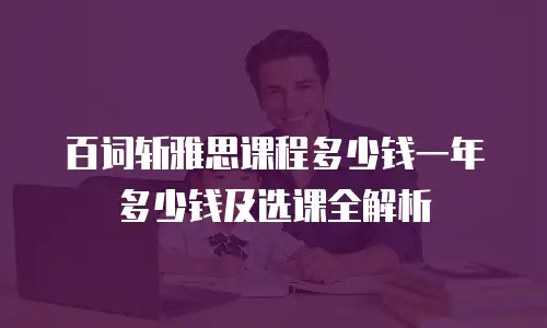 百词斩雅思课程多少钱一年多少钱及选课全解析