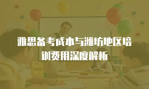 雅思备考成本与潍坊地区培训费用深度解析