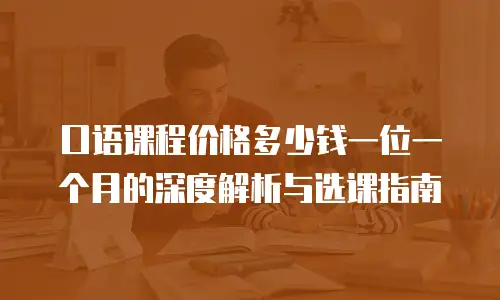 口语课程价格多少钱一位一个月的深度解析与选课指南