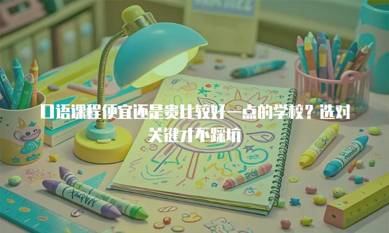 口语课程便宜还是贵比较好一点的学校？选对关键才不踩坑