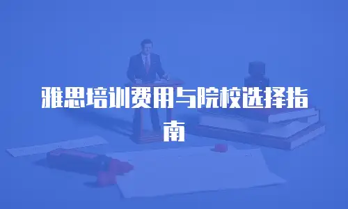 雅思培训费用与院校选择指南