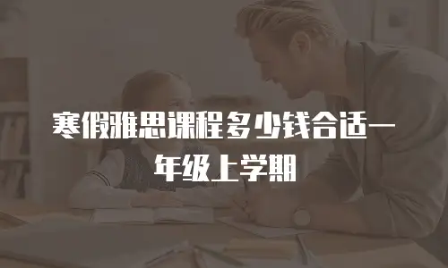 寒假雅思课程多少钱合适一年级上学期