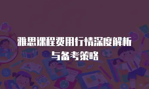 雅思课程费用行情深度解析与备考策略