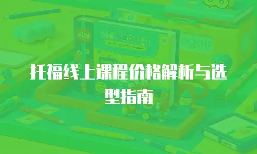 托福线上课程价格解析与选型指南