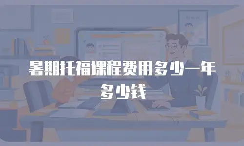 暑期托福课程费用多少一年多少钱