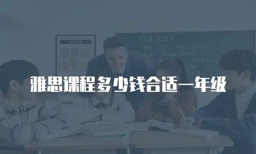 雅思课程多少钱合适一年级