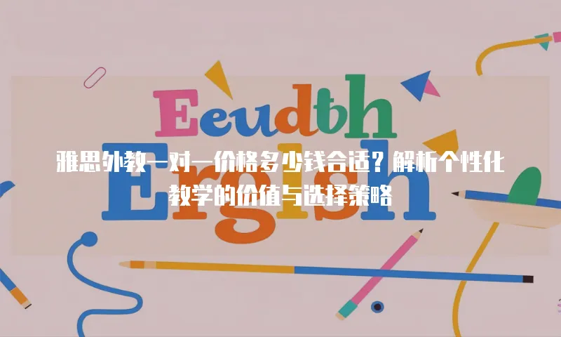 雅思外教一对一价格多少钱合适？解析个性化教学的价值与选择策略