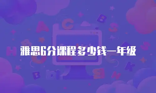 雅思6分课程多少钱一年级