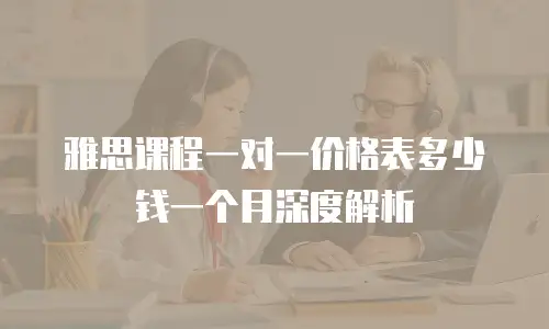 雅思课程一对一价格表多少钱一个月深度解析