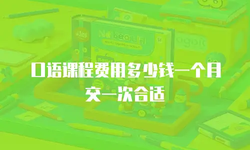 口语课程费用多少钱一个月交一次合适