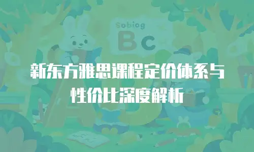 新东方雅思课程定价体系与性价比深度解析