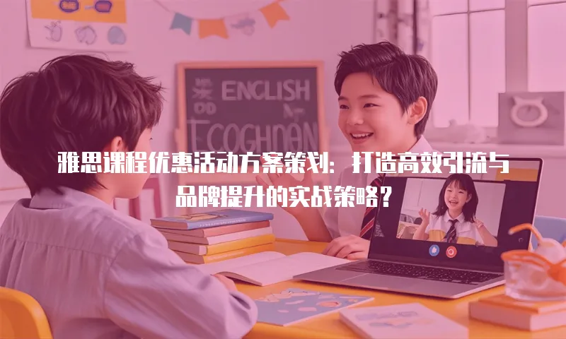 雅思课程优惠活动方案策划：打造高效引流与品牌提升的实战策略？