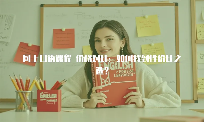 网上口语课程 价格对比：如何找到性价比之选？