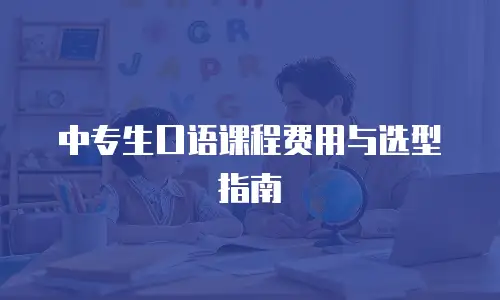 中专生口语课程费用与选型指南