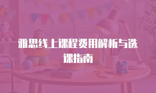雅思线上课程费用解析与选课指南
