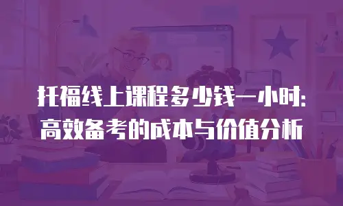 托福线上课程多少钱一小时：高效备考的成本与价值分析