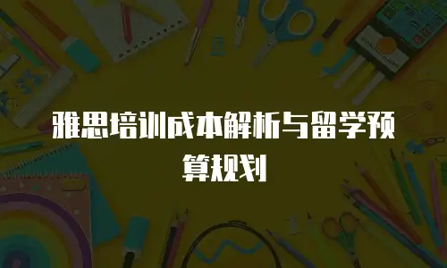雅思培训成本解析与留学预算规划