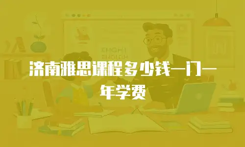济南雅思课程多少钱一门一年学费