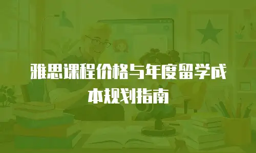 雅思课程价格与年度留学成本规划指南