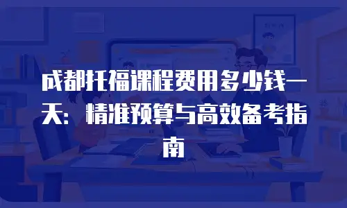 成都托福课程费用多少钱一天：精准预算与高效备考指南