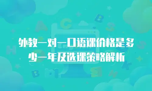 外教一对一口语课价格是多少一年及选课策略解析