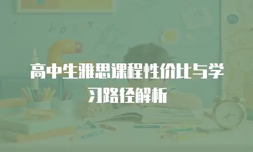 高中生雅思课程性价比与学习路径解析