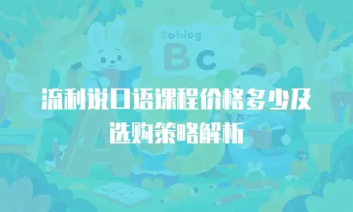 流利说口语课程价格多少及选购策略解析