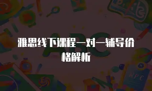 雅思线下课程一对一辅导价格解析