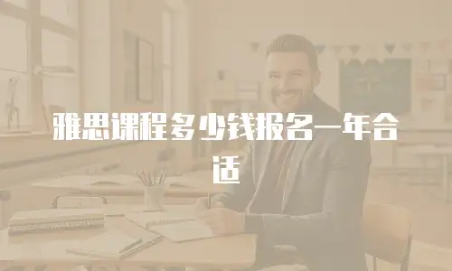 雅思课程多少钱报名一年合适
